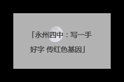 永州四中：写一手好字 传红色基因