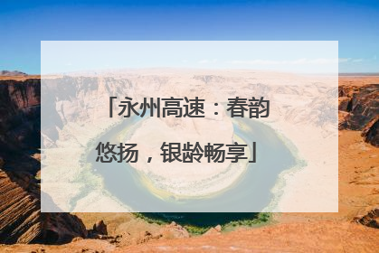 永州高速：春韵悠扬，银龄畅享