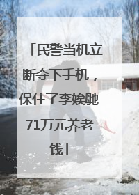民警当机立断夺下手机，保住了李娭毑71万元养老钱