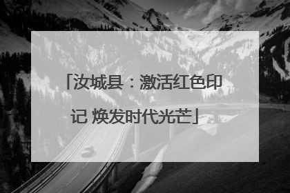 汝城县：激活红色印记 焕发时代光芒