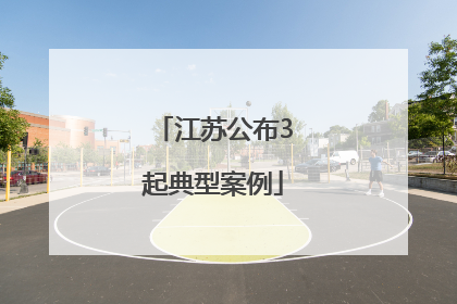 江苏公布3起典型案例