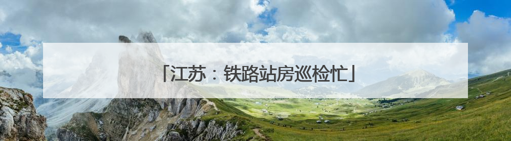 江苏：铁路站房巡检忙