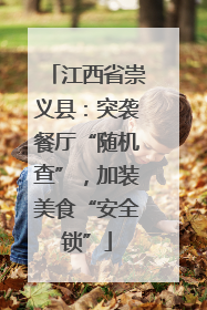 江西省崇义县：突袭餐厅“随机查”，加装美食“安全锁”