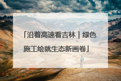 沿着高速看吉林｜绿色施工绘就生态新画卷