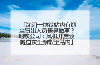 沈阳一地铁站内有烟尘冒出人员捂鼻撤离？地铁公司：风机开启致隧道灰尘飘散至站内