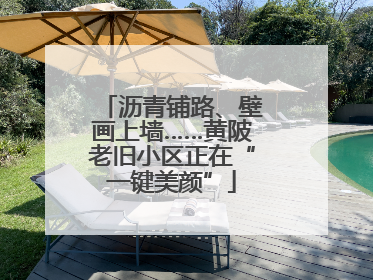 沥青铺路、壁画上墙……黄陂老旧小区正在“一键美颜”