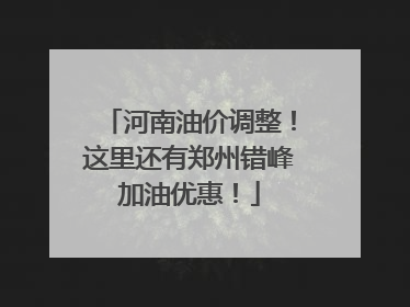 河南油价调整！这里还有郑州错峰加油优惠！