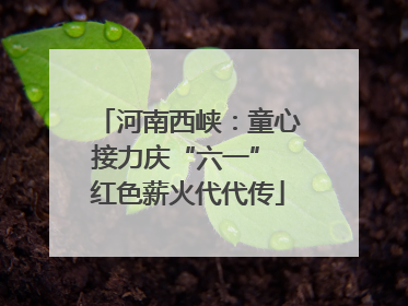 河南西峡：童心接力庆“六一” 红色薪火代代传