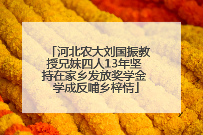 河北农大刘国振教授兄妹四人13年坚持在家乡发放奖学金 学成反哺乡梓情