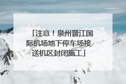 注意！泉州晋江国际机场地下停车场接送机区封闭施工