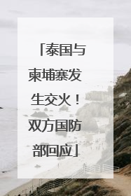 泰国与柬埔寨发生交火！双方国防部回应
