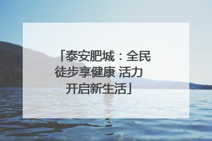 泰安肥城：全民徒步享健康 活力开启新生活