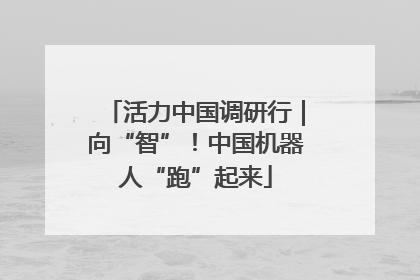 活力中国调研行｜向“智”！中国机器人“跑”起来