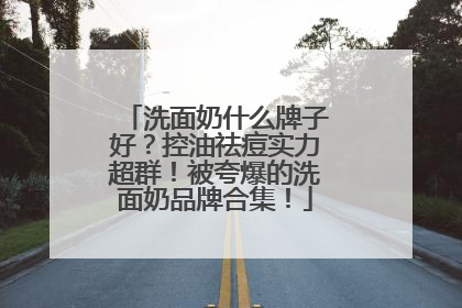 洗面奶什么牌子好？控油祛痘实力超群！被夸爆的洗面奶品牌合集！