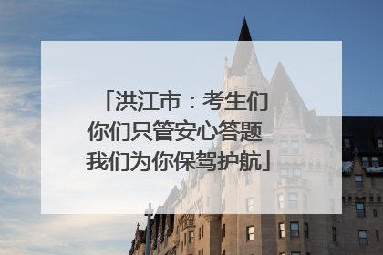 洪江市：考生们 你们只管安心答题 我们为你保驾护航