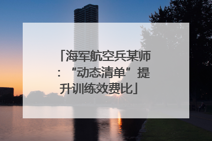 海军航空兵某师：“动态清单”提升训练效费比