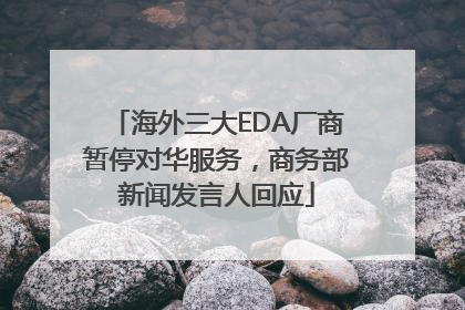 海外三大EDA厂商暂停对华服务，商务部新闻发言人回应