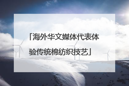海外华文媒体代表体验传统棉纺织技艺