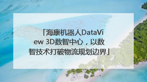 海康机器人DataView 3D数智中心，以数智技术打破物流规划边界