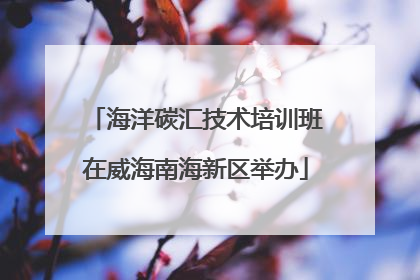 海洋碳汇技术培训班在威海南海新区举办