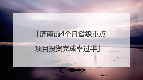 济南前4个月省级重点项目投资完成率过半