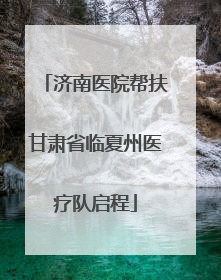 济南医院帮扶甘肃省临夏州医疗队启程