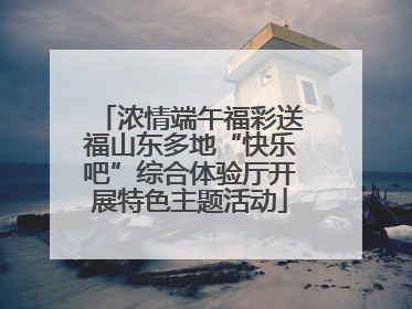 浓情端午福彩送福山东多地“快乐吧”综合体验厅开展特色主题活动