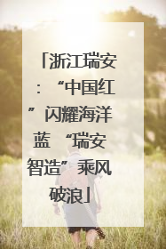 浙江瑞安：“中国红”闪耀海洋蓝 “瑞安智造”乘风破浪