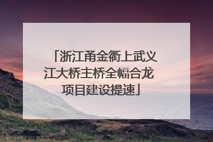 浙江甬金衢上武义江大桥主桥全幅合龙 项目建设提速
