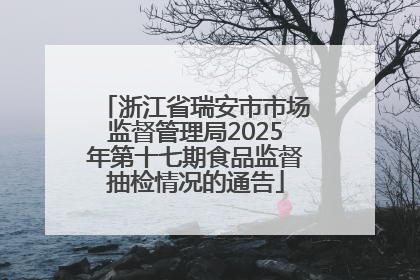 浙江省瑞安市市场监督管理局2025年第十七期食品监督抽检情况的通告
