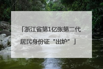 浙江省第1亿张第二代居民身份证“出炉”