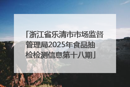 浙江省乐清市市场监督管理局2025年食品抽检检测信息第十八期