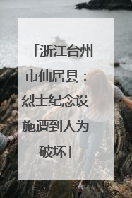 浙江台州市仙居县：烈士纪念设施遭到人为破坏