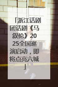 浙江话剧团话剧《马叙伦》2025全国巡演启动，即将点亮六城