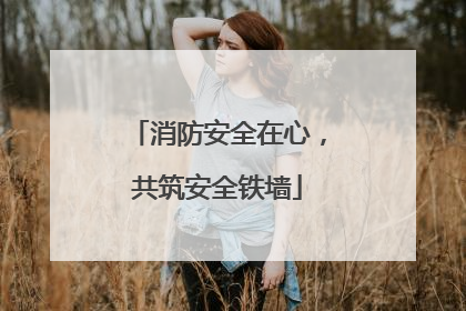 消防安全在心，共筑安全铁墙