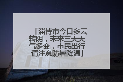 淄博市今日多云转阴，未来三天天气多变，市民出行请注意防暑降温