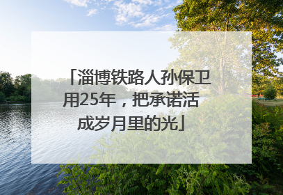 淄博铁路人孙保卫用25年，把承诺活成岁月里的光