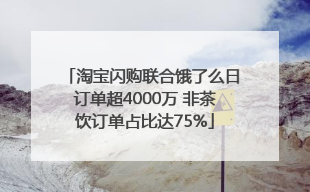 淘宝闪购联合饿了么日订单超4000万 非茶饮订单占比达75%