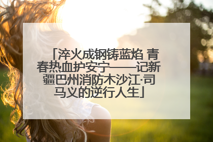 淬火成钢铸蓝焰 青春热血护安宁——记新疆巴州消防木沙江·司马义的逆行人生