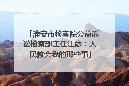 淮安市检察院公益诉讼检察部主任汪彦：人民教会我的那些事