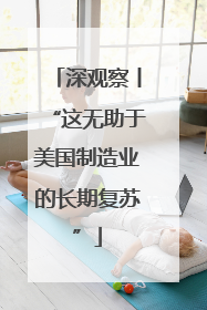 深观察丨“这无助于美国制造业的长期复苏”