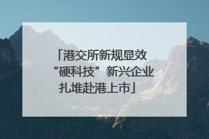 港交所新规显效 “硬科技”新兴企业扎堆赴港上市
