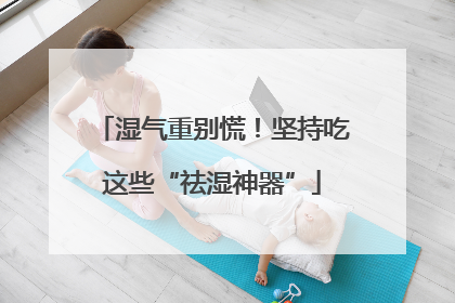 湿气重别慌！坚持吃这些“祛湿神器”