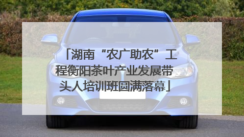 湖南“农广助农”工程衡阳茶叶产业发展带头人培训班圆满落幕