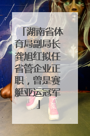 湖南省体育局副局长龚旭红拟任省管企业正职，曾是赛艇亚运冠军