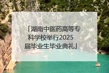 湖南中医药高等专科学校举行2025届毕业生毕业典礼