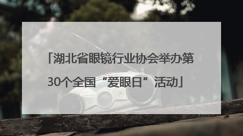湖北省眼镜行业协会举办第30个全国“爱眼日”活动