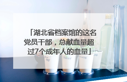 湖北省档案馆的这名党员干部，总献血量超过7个成年人的血量