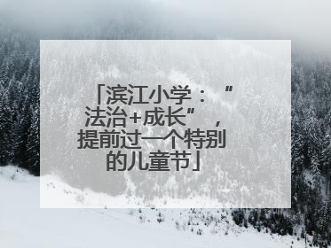滨江小学：“法治+成长”，提前过一个特别的儿童节