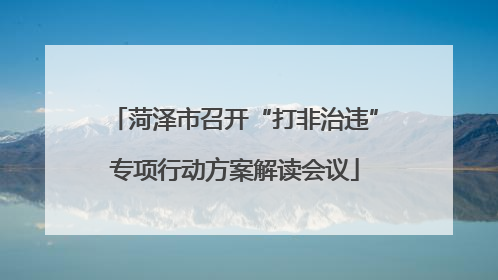 菏泽市召开“打非治违”专项行动方案解读会议